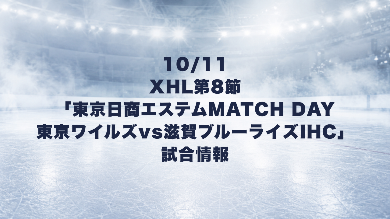 10/11 XHL第8節 東京日商エステムMATCH DAY 東京ワイルズvs滋賀ブルーライズIHC 試合情報